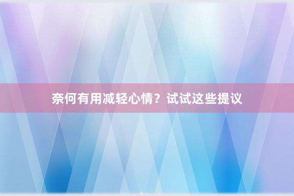 奈何有用减轻心情？试试这些提议