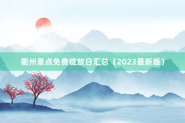 衢州景点免费绽放日汇总（2023最新版）